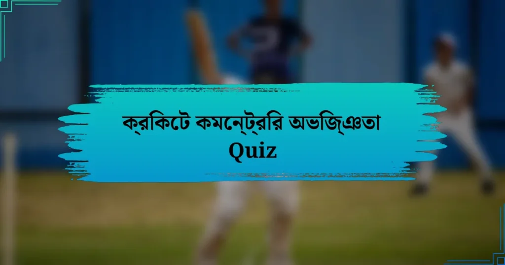 ক্রিকেট কমেন্ট্রির অভিজ্ঞতা Quiz