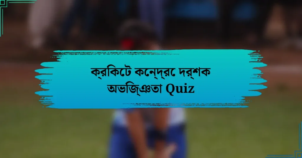 ক্রিকেট কেন্দ্রে দর্শক অভিজ্ঞতা Quiz