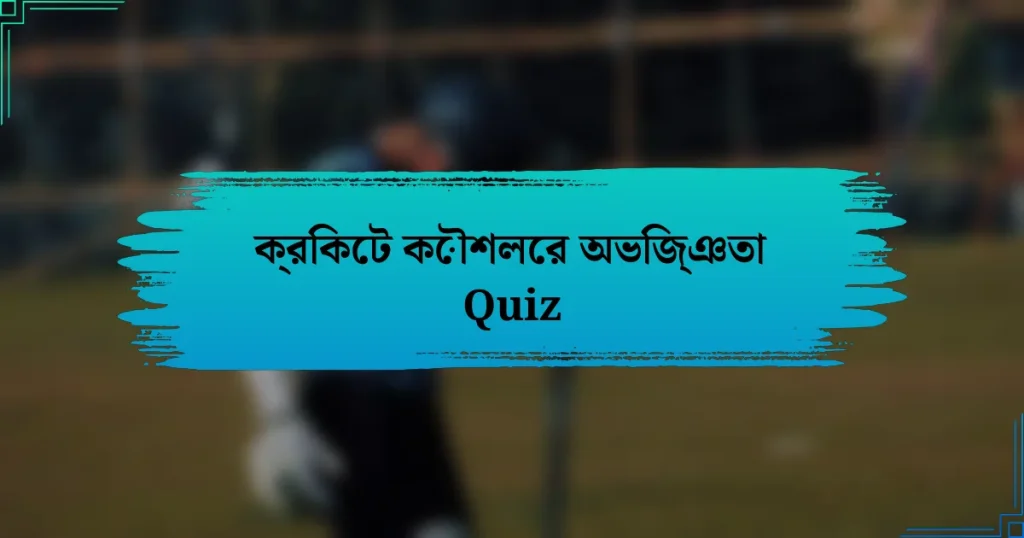 ক্রিকেট কৌশলের অভিজ্ঞতা Quiz