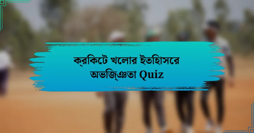 ক্রিকেট খেলার ইতিহাসের অভিজ্ঞতা Quiz