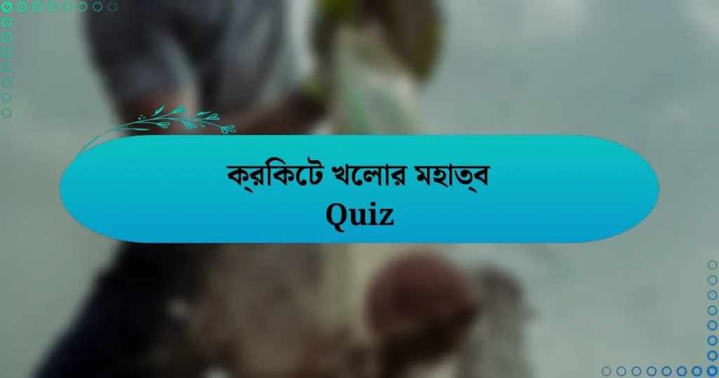 ক্রিকেট খেলার মহাত্ব Quiz