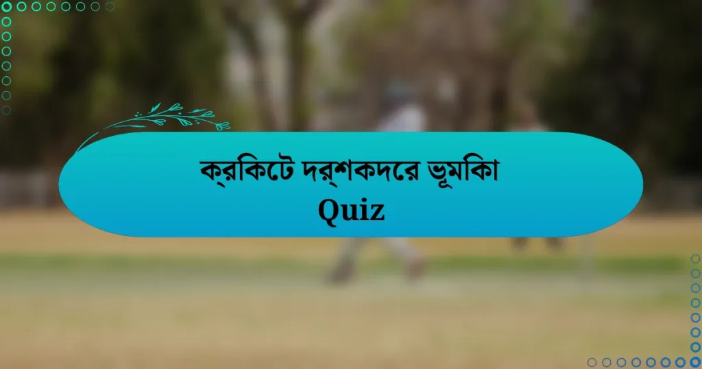 ক্রিকেট দর্শকদের ভূমিকা Quiz