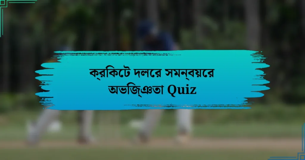 ক্রিকেট দলের সমন্বয়ের অভিজ্ঞতা Quiz