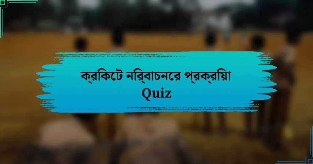 ক্রিকেট নির্বাচনের প্রক্রিয়া Quiz