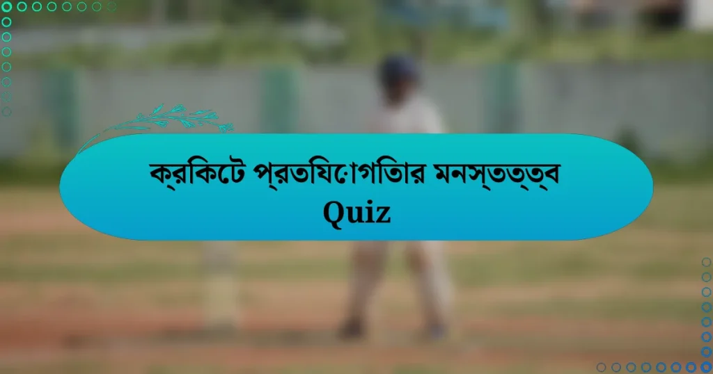 ক্রিকেট প্রতিযোগিতার মনস্তত্ত্ব Quiz