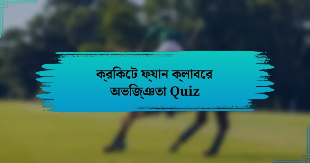 ক্রিকেট ফ্যান ক্লাবের অভিজ্ঞতা Quiz