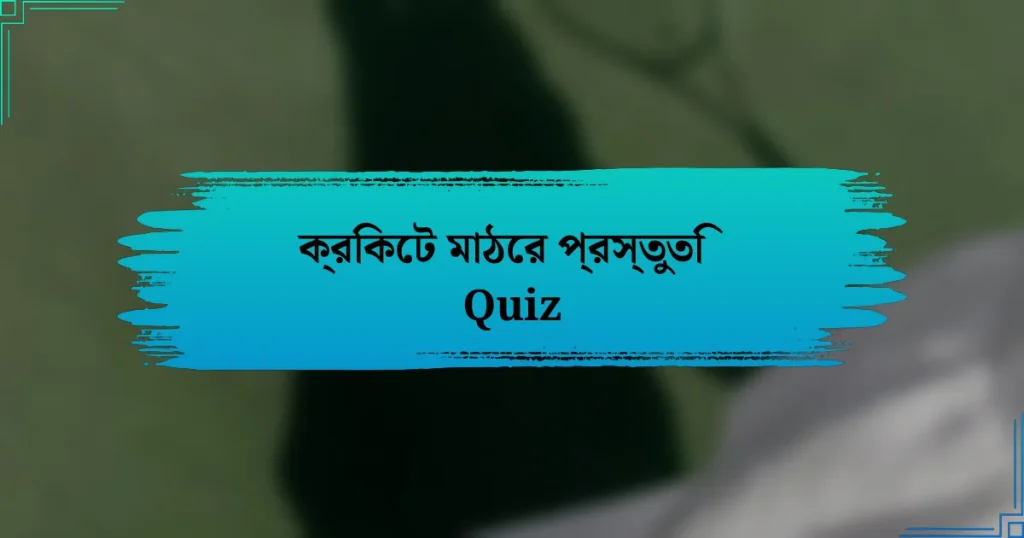 ক্রিকেট মাঠের প্রস্তুতি Quiz