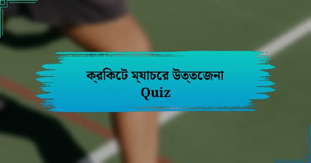 ক্রিকেট ম্যাচের উত্তেজনা Quiz