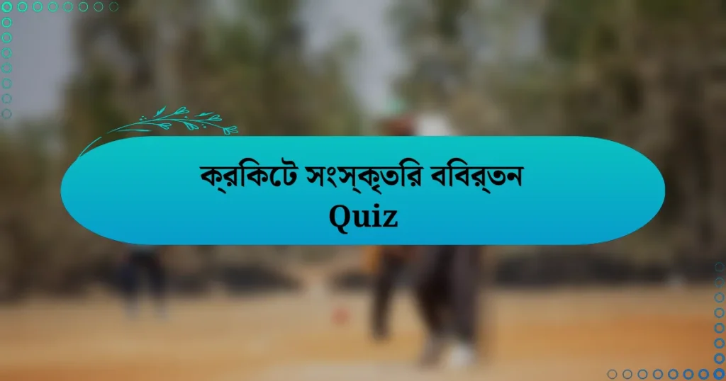 ক্রিকেট সংস্কৃতির বিবর্তন Quiz