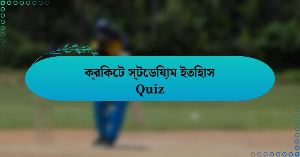 ক্রিকেট স্টেডিয়াম ইতিহাস Quiz