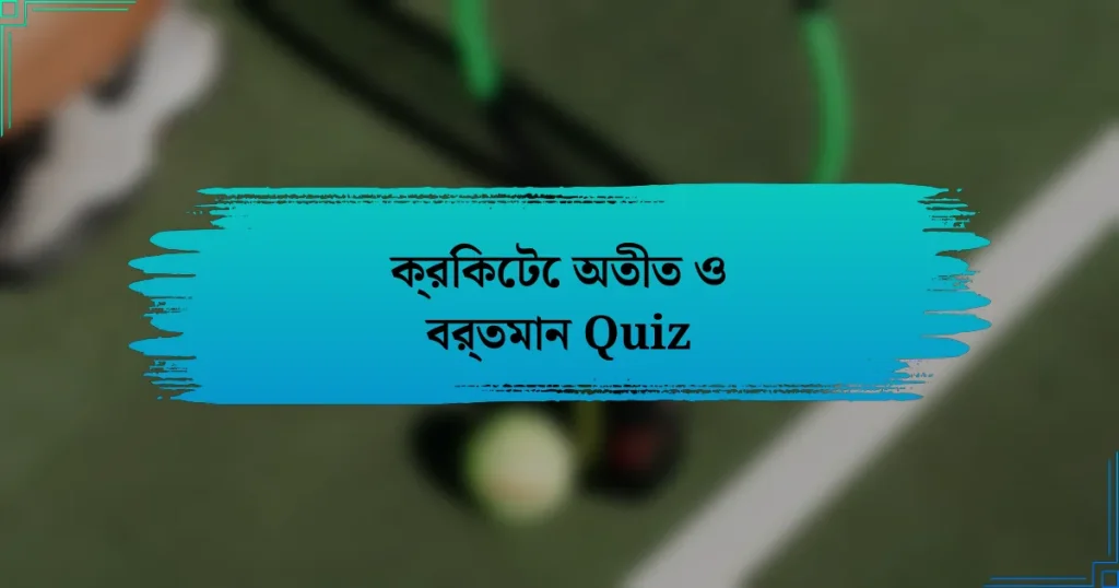 ক্রিকেটে অতীত ও বর্তমান Quiz