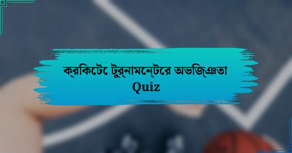 ক্রিকেটে টুর্নামেন্টের অভিজ্ঞতা Quiz