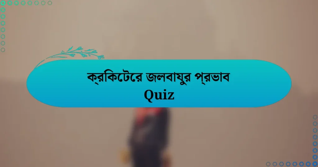 ক্রিকেটের জলবায়ুর প্রভাব Quiz