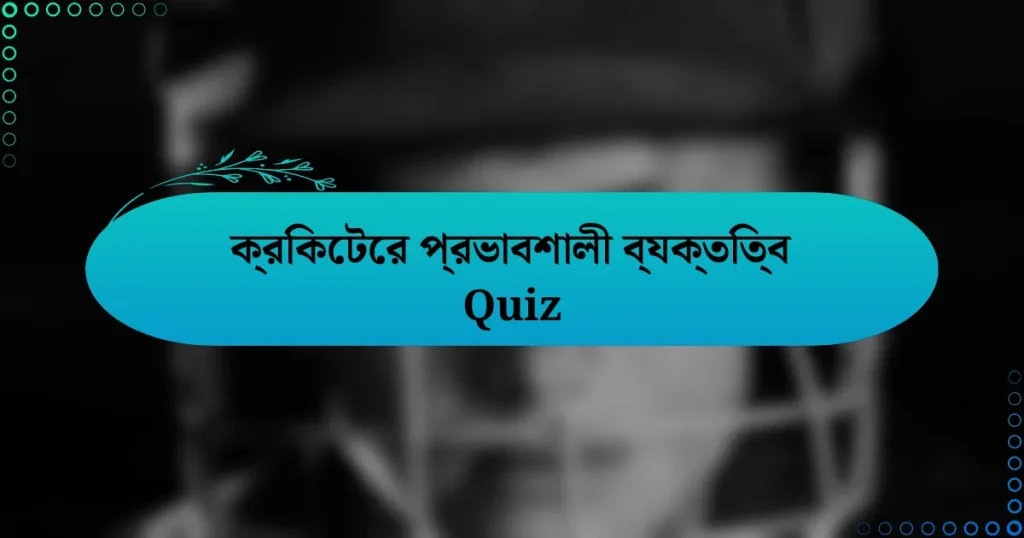 ক্রিকেটের প্রভাবশালী ব্যক্তিত্ব Quiz