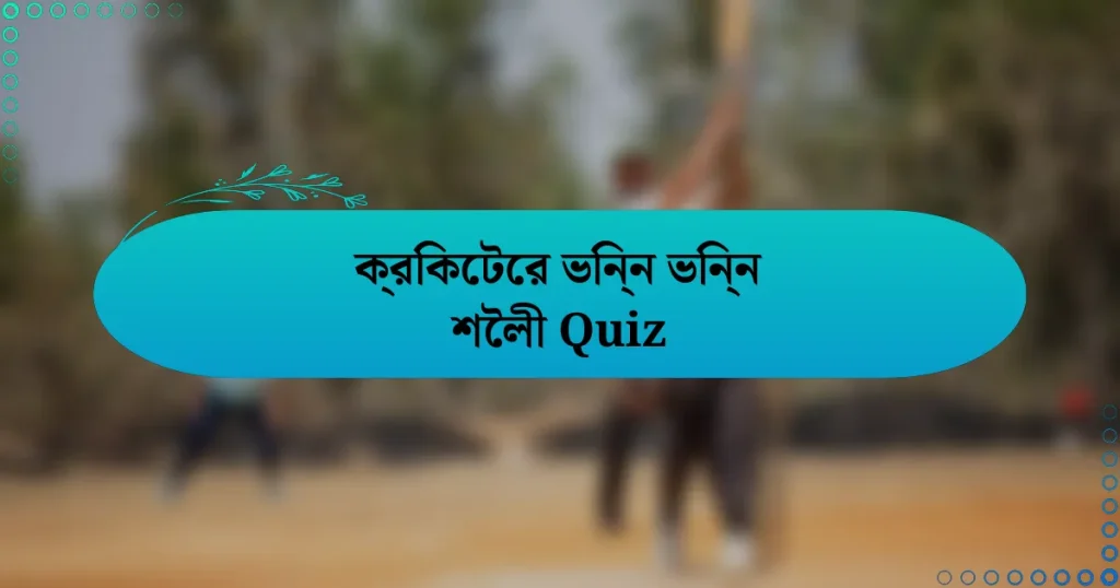 ক্রিকেটের ভিন্ন ভিন্ন শৈলী Quiz