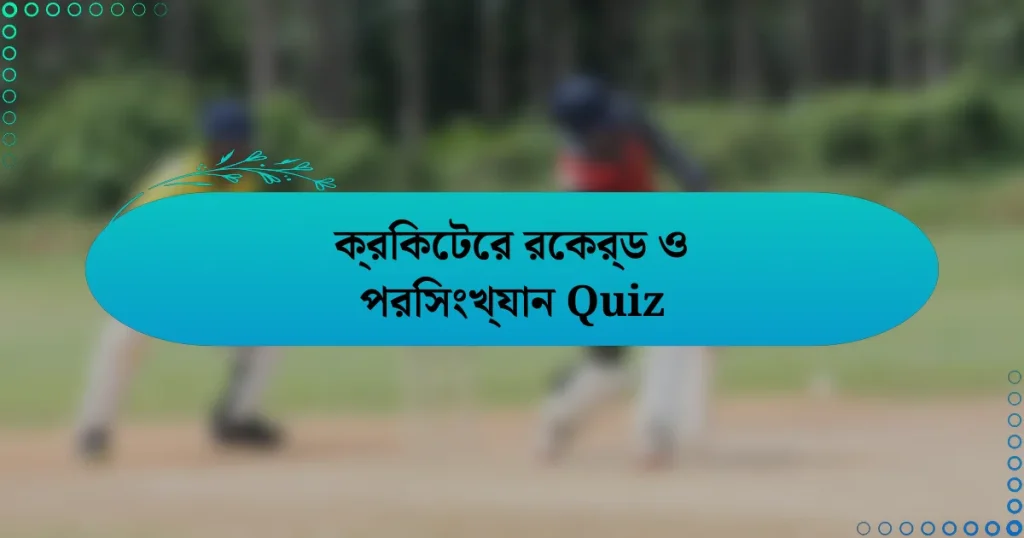 ক্রিকেটের রেকর্ড ও পরিসংখ্যান Quiz