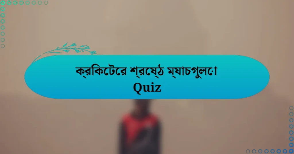 ক্রিকেটের শ্রেষ্ঠ ম্যাচগুলো Quiz