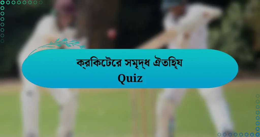 ক্রিকেটের সমৃদ্ধ ঐতিহ্য Quiz