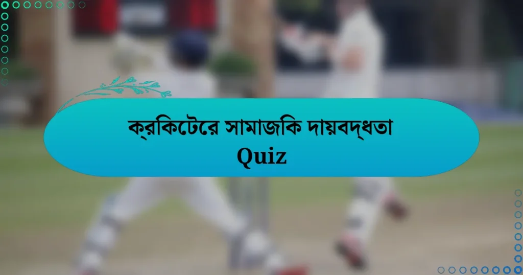 ক্রিকেটের সামাজিক দায়বদ্ধতা Quiz