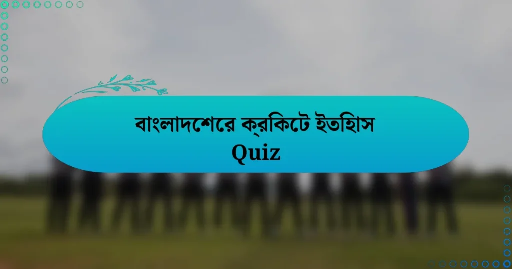 বাংলাদেশের ক্রিকেট ইতিহাস Quiz