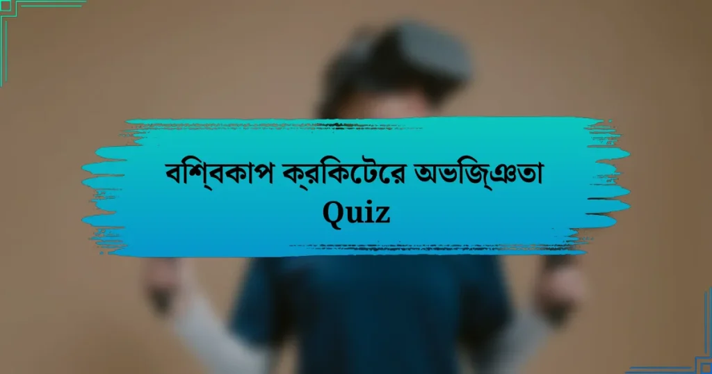 বিশ্বকাপ ক্রিকেটের অভিজ্ঞতা Quiz